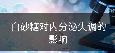 白砂糖对内分泌失调的影响(白砂糖对内分泌失调的影响有哪些)